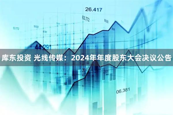 库东投资 光线传媒：2024年年度股东大会决议公告