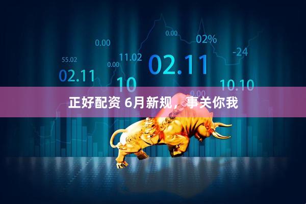 正好配资 6月新规，事关你我