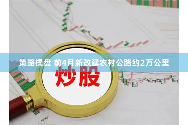 策略操盘 前4月新改建农村公路约2万公里