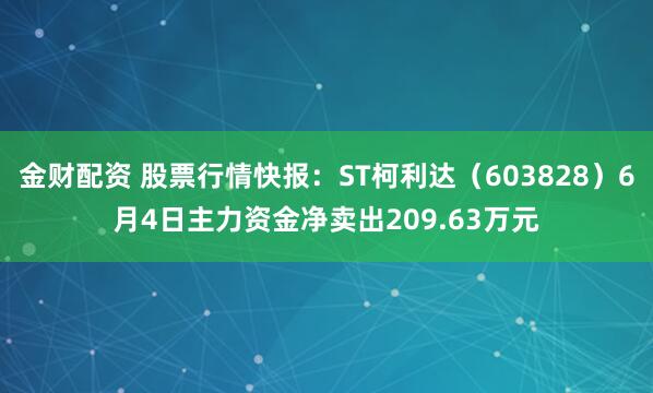 金财配资 股票行情快报：ST柯利达（603828）6月4日主力资金净卖出209.63万元