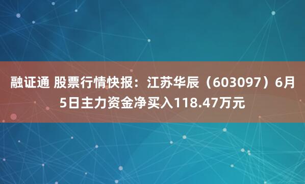 融证通 股票行情快报：江苏华辰（603097）6月5日主力资金净买入118.47万元