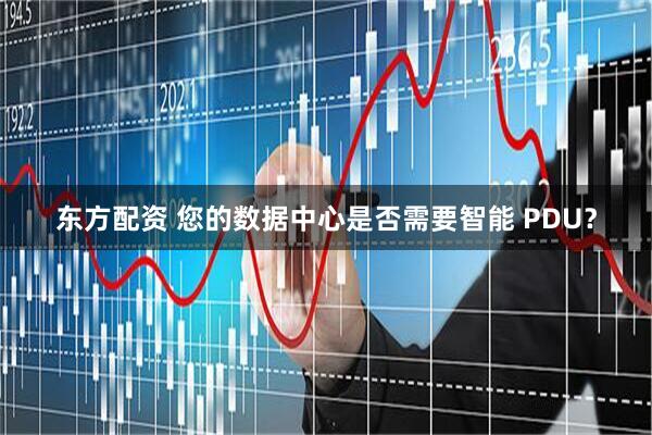 东方配资 您的数据中心是否需要智能 PDU？