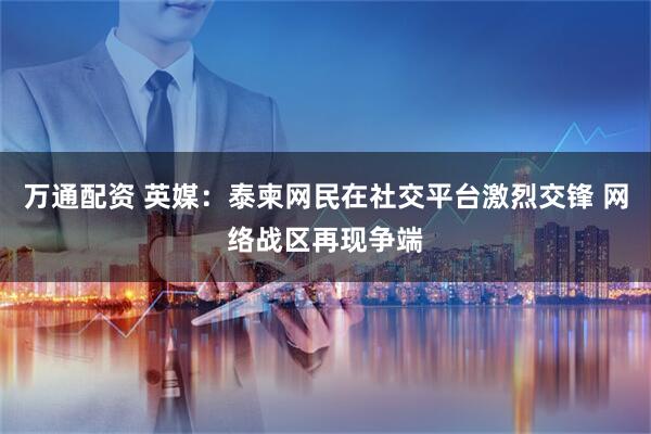 万通配资 英媒：泰柬网民在社交平台激烈交锋 网络战区再现争端