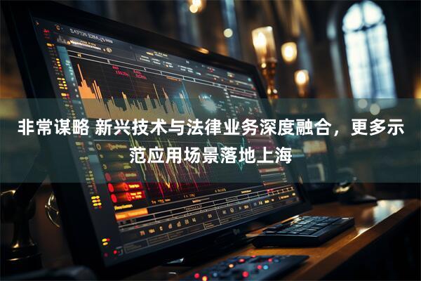 非常谋略 新兴技术与法律业务深度融合，更多示范应用场景落地上海