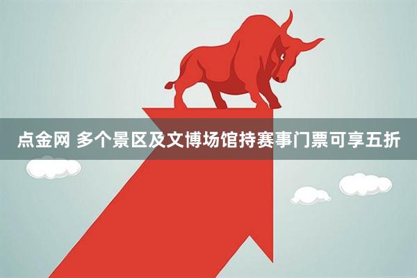 点金网 多个景区及文博场馆持赛事门票可享五折