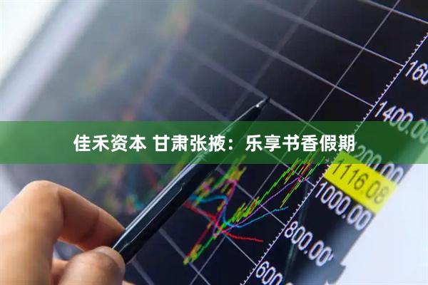 佳禾资本 甘肃张掖：乐享书香假期