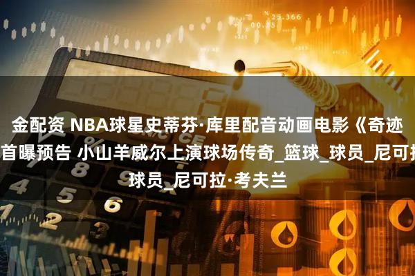 金配资 NBA球星史蒂芬·库里配音动画电影《奇迹梦之队》首曝预告 小山羊威尔上演球场传奇_篮球_球员_尼可拉·考夫兰