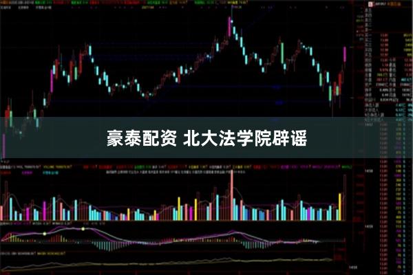 豪泰配资 北大法学院辟谣